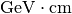 \text{GeV} \cdot \text{cm}